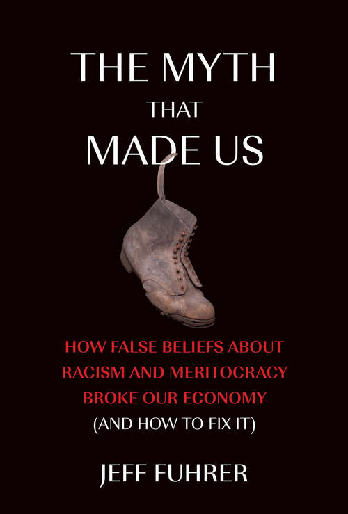 Book cover of The Myth That Made Us: How False Beliefs about Racism and Meritocracy Broke Our Economy (and How to Fix  It)