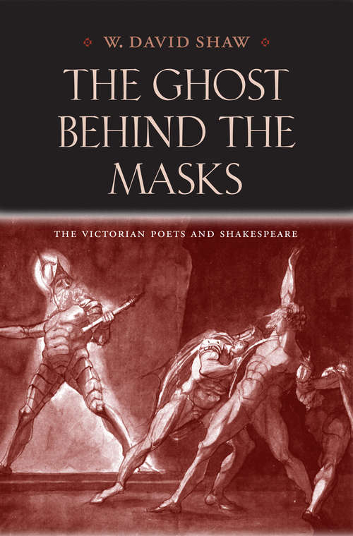 The Ghost behind the Masks: The Victorian Poets and Shakespeare (Victorian Literature and Culture Series)