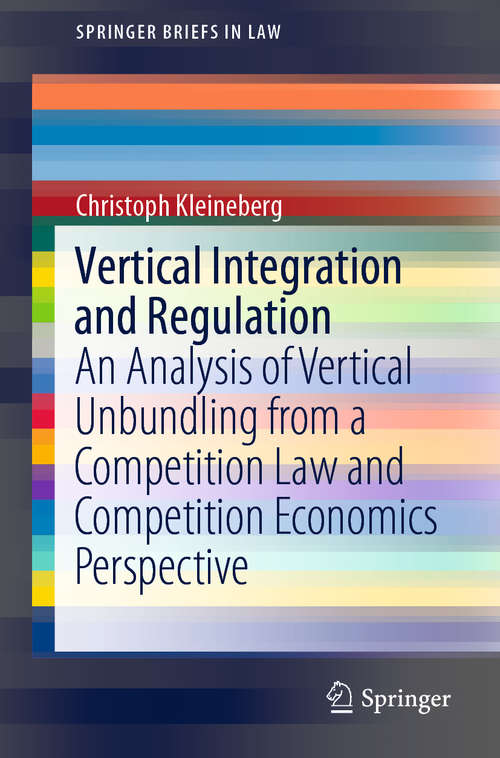 Book cover of Vertical Integration and Regulation: An Analysis of Vertical Unbundling from a Competition Law and Competition Economics Perspective (1st ed. 2019) (SpringerBriefs in Law)