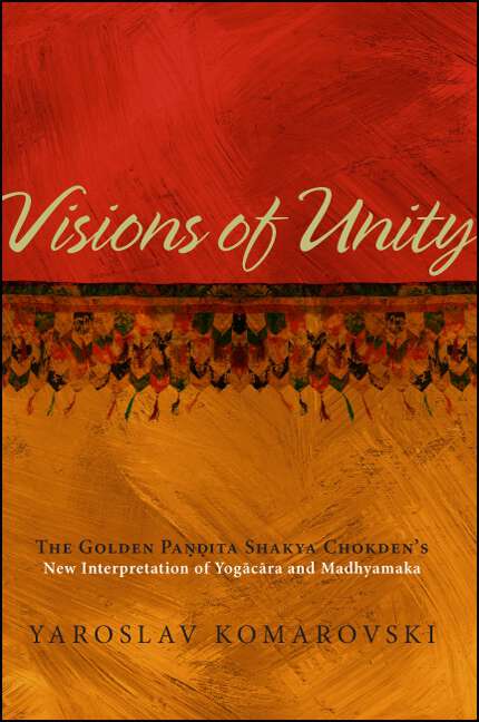 Book cover of Visions of Unity: The Golden Paṇḍita Shakya Chokden's New Interpretation of Yogācāra and Madhyamaka