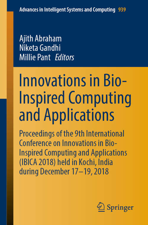 Innovations in Bio-Inspired Computing and Applications: Proceedings of the 9th International Conference on Innovations in Bio-Inspired Computing and Applications (IBICA 2018) held in Kochi, India during December 17-19, 2018 (Advances in Intelligent Systems and Computing #939)