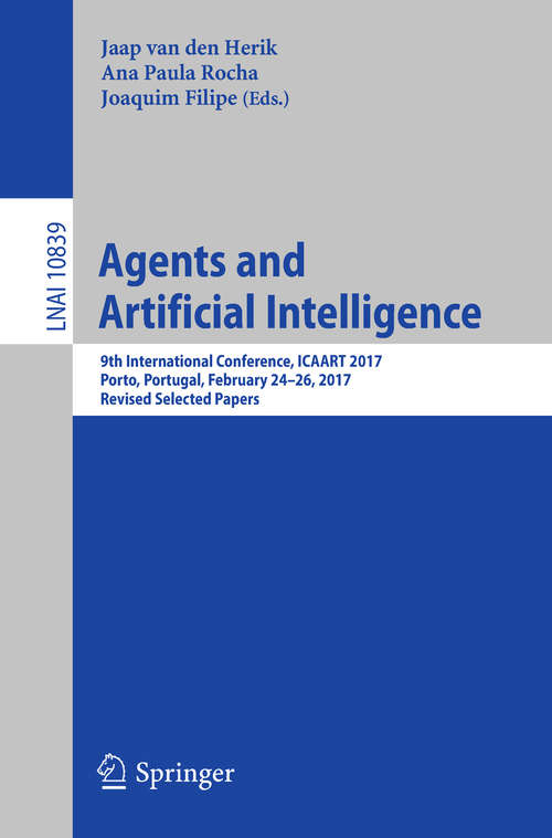 Agents and Artificial Intelligence: 9th International Conference, ICAART 2017, Porto, Portugal, February 24–26, 2017, Revised Selected Papers (Lecture Notes in Computer Science #10839)