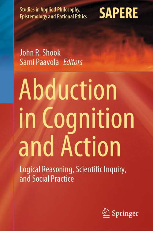 Book cover of Abduction in Cognition and Action: Logical Reasoning, Scientific Inquiry, and Social Practice (1st ed. 2021) (Studies in Applied Philosophy, Epistemology and Rational Ethics #59)