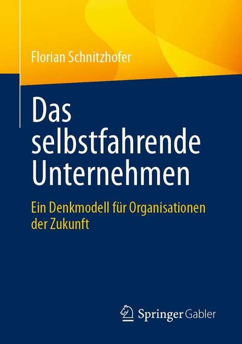 Book cover of Das selbstfahrende Unternehmen: Ein Denkmodell für Organisationen der Zukunft (1. Aufl. 2021)