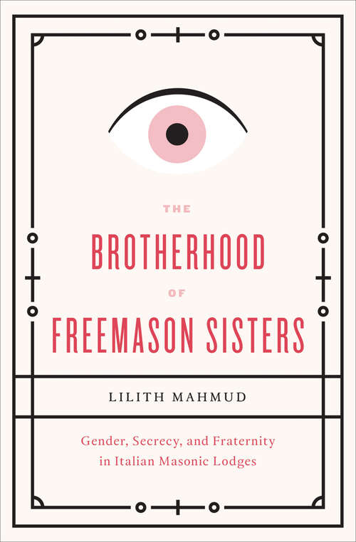 Book cover of The Brotherhood of Freemason Sisters: Gender, Secrecy, and Fraternity in Italian Masonic Lodges