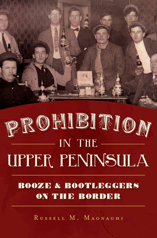 Book cover of Prohibition in the Upper Peninsula: Booze & Bootleggers on the Border