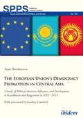 The European Union’s Democracy Promotion in Central Asia: A Study of Political Interests, Influence, and Development in Kazakhstan and Kyrgyzstan in 2007–2013 (Soviet and Post-Soviet Politics and Society #180)