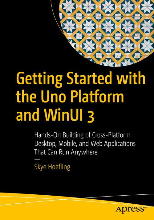 Book cover of Getting Started with the Uno Platform and WinUI 3: Hands-On Building of Cross-Platform Desktop, Mobile, and Web Applications That Can Run Anywhere (1st ed.)