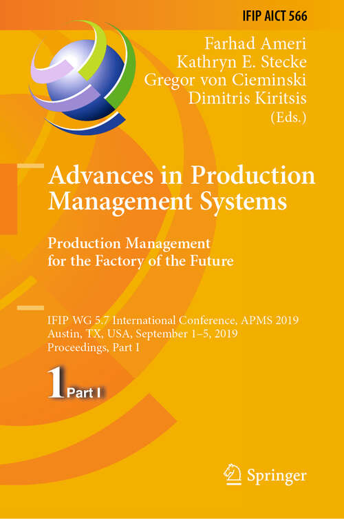 Advances in Production Management Systems. Production Management for the Factory of the Future: IFIP WG 5.7 International Conference, APMS 2019, Austin, TX, USA, September 1–5, 2019, Proceedings, Part I (IFIP Advances in Information and Communication Technology #566)