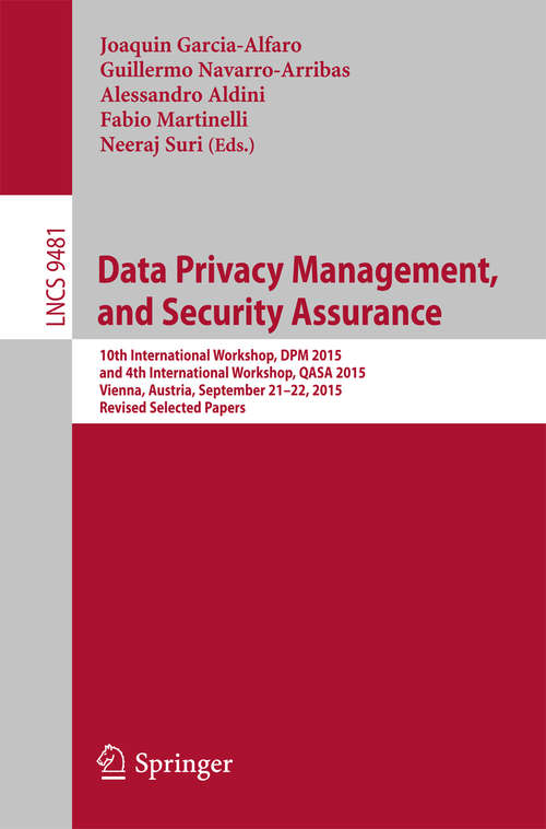 Data Privacy Management, and Security Assurance: 10th International Workshop, DPM 2015, and 4th International Workshop, QASA 2015, Vienna, Austria, September 21-22, 2015. Revised Selected Papers (Lecture Notes in Computer Science #9481)