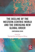 The Decline of the Western-Centric World and the Emerging New Global Order: Contending Views (China Policy Series)
