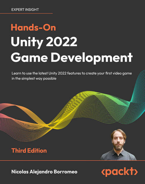 Book cover of Hands-On Unity 2022 Game Development: Learn to use the latest Unity 2022 features to create your first video game in the simplest way possible, 3rd Edition