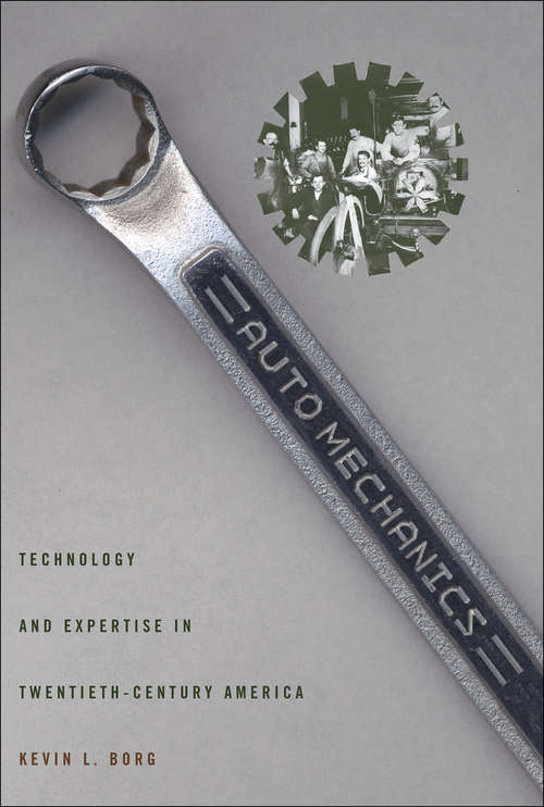 Auto Mechanics: Technology and Expertise in Twentieth-Century America (Studies in Industry and Society)