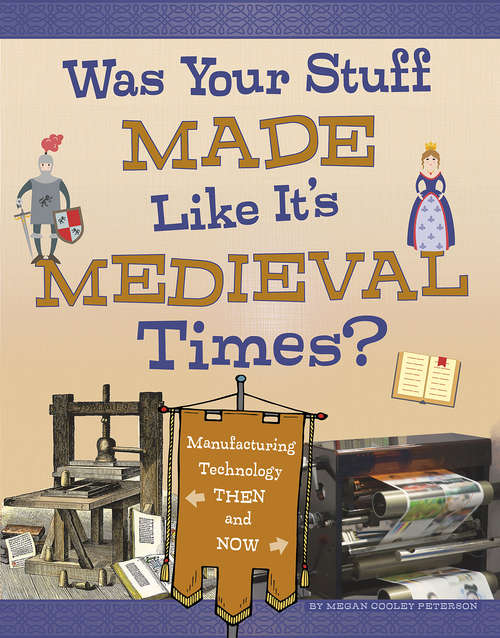 Was Your Stuff Made Like It's Medieval Times?: Manufacturing Technology Then and Now (Medieval Tech Today)