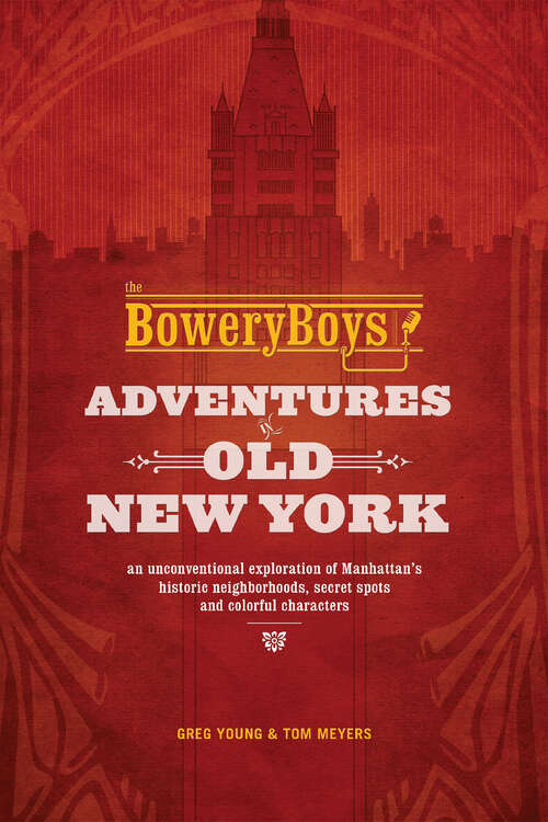 Book cover of The Bowery Boys: An Unconventional Exploration of Manhattan's Historic Neighborhoods, Secret Spots and Colorful Characters