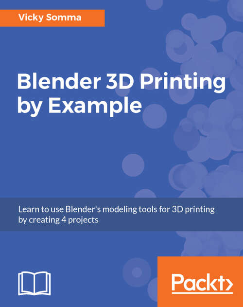 Book cover of Blender 3D Printing by Example: Learn to use Blender's modeling tools for 3D printing by creating 4 projects (1)