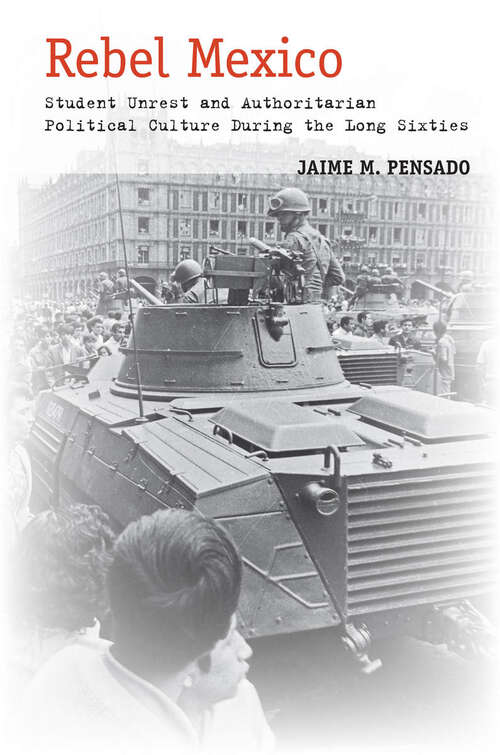 Book cover of Rebel Mexico: Student Unrest and Authoritarian Political Culture During the Long Sixties