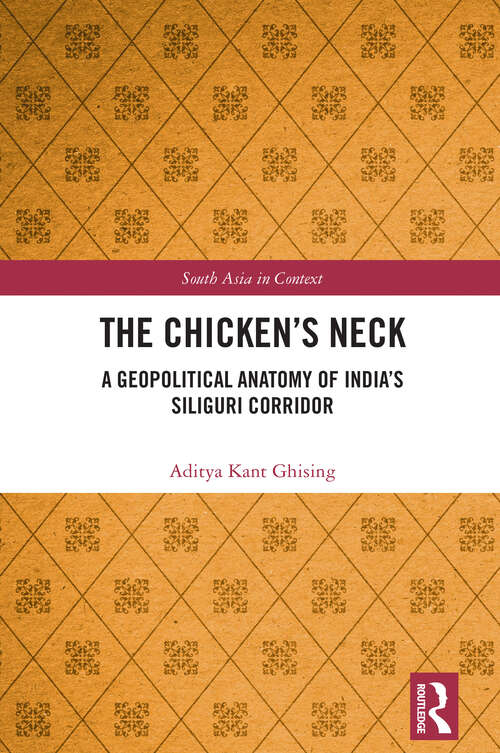 Book cover of The Chicken's Neck: A Geopolitical Anatomy of India's Siliguri Corridor (1) (South Asia in Context)