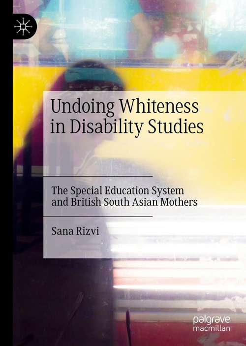 Book cover of Undoing Whiteness in Disability Studies: The Special Education System and British South Asian Mothers (1st ed. 2021)