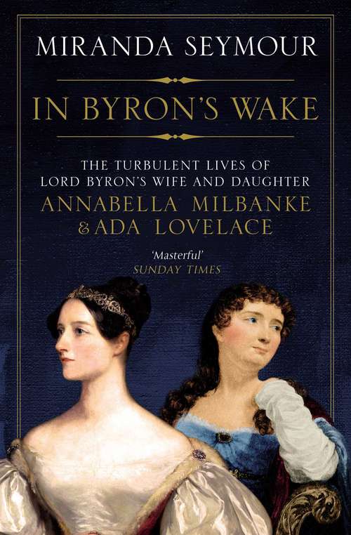 Book cover of In Byron's Wake: The Turbulent Lives Of Lord Byron's Wife And Daughter: Annabella Milbanke And Ada Lovelace