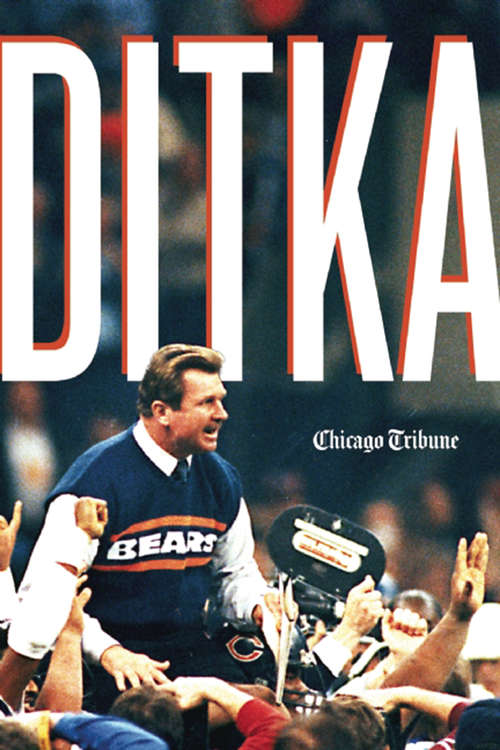 Ditka: The Player, The Coach, The Chicago Bears Legend