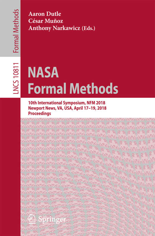Book cover of NASA Formal Methods: 10th International Symposium, Nfm 2018, Newport News, Va, Usa, April 17-19, 2018, Proceedings (Lecture Notes in Computer Science #10811)