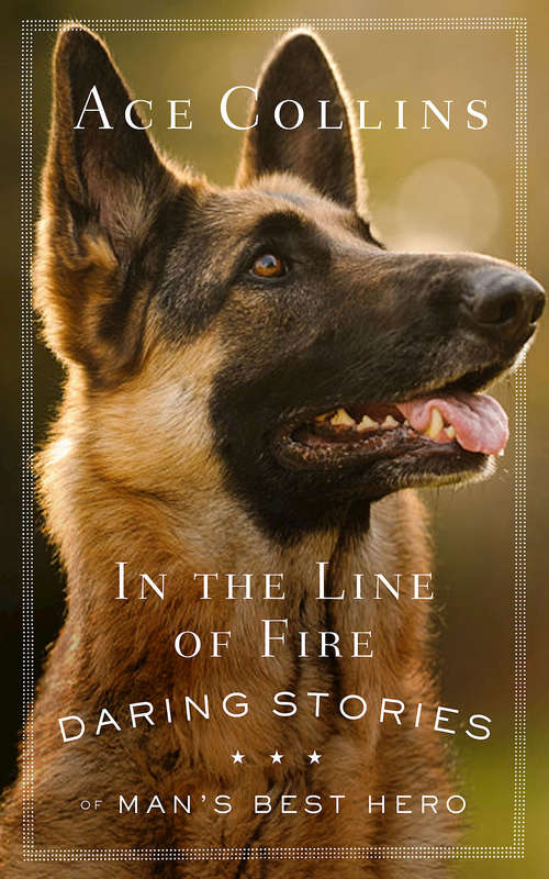 Book cover of In the Line of Fire: Daring Stories of Man’s Best Hero