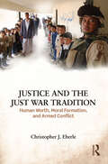Justice and the Just War Tradition: Human Worth, Moral Formation, and Armed Conflict