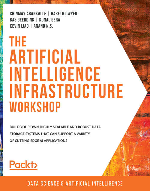 The Artificial Intelligence Infrastructure Workshop: Build your own highly scalable and robust data storage systems that can support a variety of cutting-edge AI applications