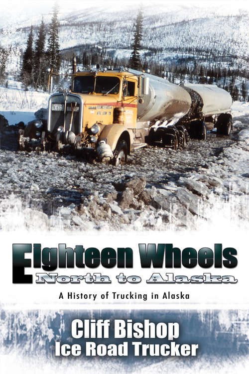Book cover of Eighteen Wheels North to Alaska: A History of Trucking in Alaska
