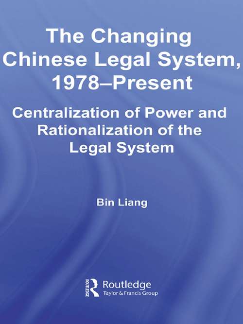 The Changing Chinese Legal System, 1978-Present: Centralization of Power and Rationalization of the Legal System (East Asia: History, Politics, Sociology and Culture)