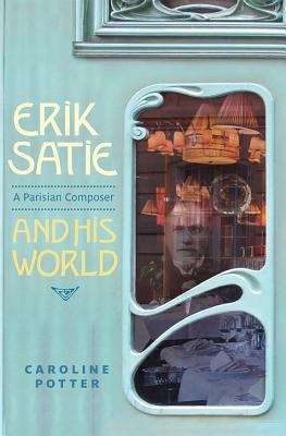 Book cover of Erik Satie: A Parisian Composer And His World