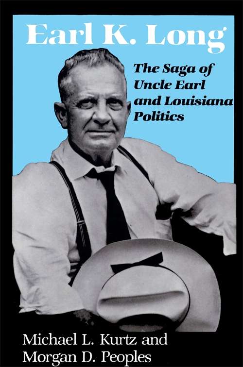 Earl K. Long: The Saga of Uncle Earl and Louisiana Politics (Southern Biography Series)