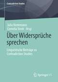 Über Widersprüche sprechen: Linguistische Beiträge zu Contradiction Studies (Contradiction Studies)