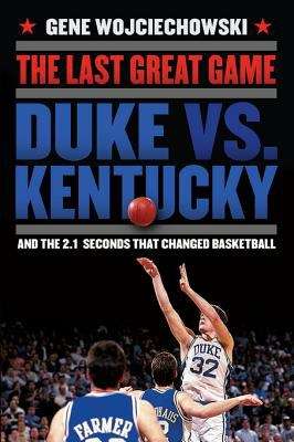 Book cover of The Last Great Game: Duke vs. Kentucky and the 2.1 seconds that changed Basketball