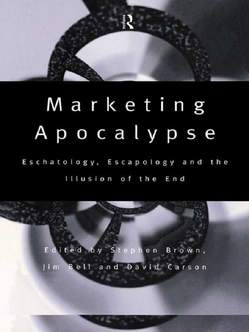 Marketing Apocalypse: Eschatology, Escapology and the Illusion of the End (Routledge Interpretive Marketing Research)