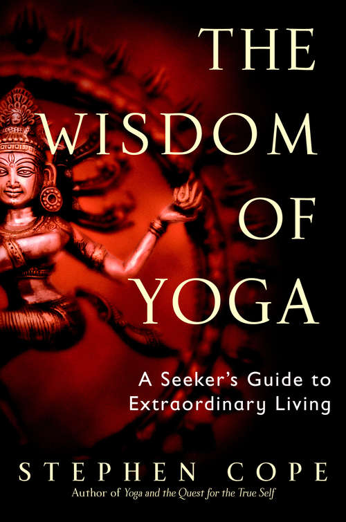The Wisdom of Yoga: A Seeker's Guide to Extraordinary Living