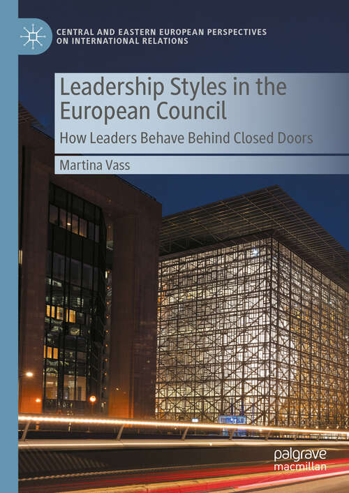 Book cover of Leadership Styles in the European Council: How Leaders Behave Behind Closed Doors (Central and Eastern European Perspectives on International Relations)