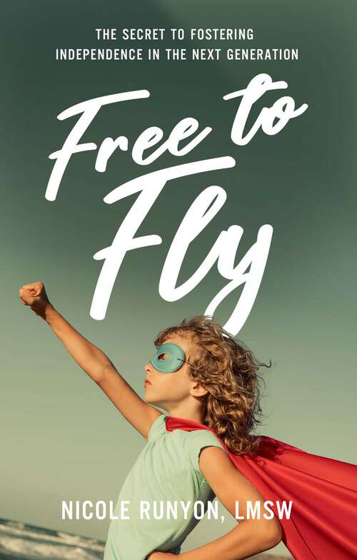 Book cover of Free to Fly: The Secret to Fostering Independence in the Next Generation