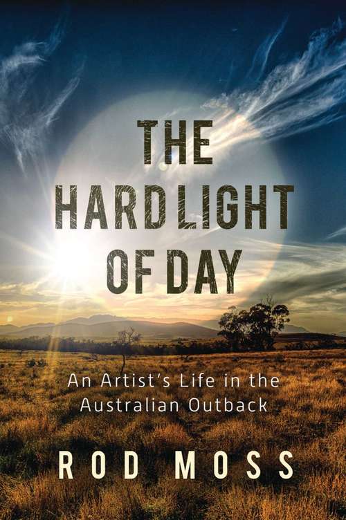 Book cover of The Hard Light of Day: An Artist's Life in the Australian Outback