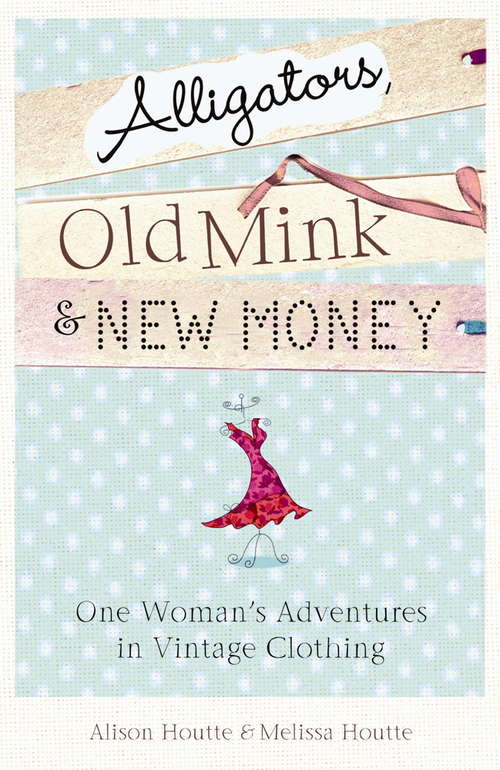 Book cover of Alligators, Old Mink & New Money: One Woman's Adventures in Vintage Clothing