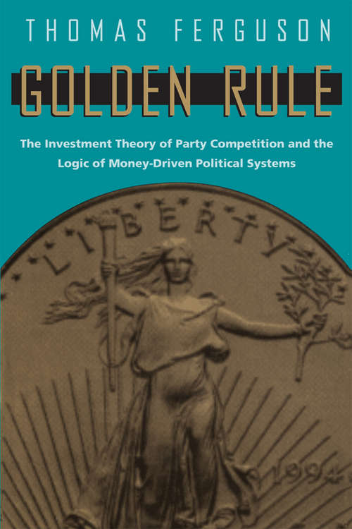 Golden Rule: The Investment Theory of Party Competition and the Logic of Money-Driven Political Systems