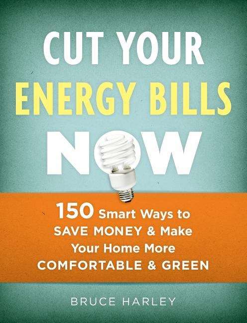 Book cover of Cut Your Energy Bills Now: 150 Smart Ways To Save Money And Make Your Home More Comfortable And Green