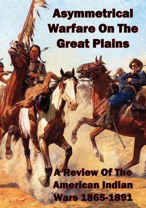 Book cover of Asymmetrical Warfare On The Great Plains: A Review Of The American Indian Wars-1865-1891