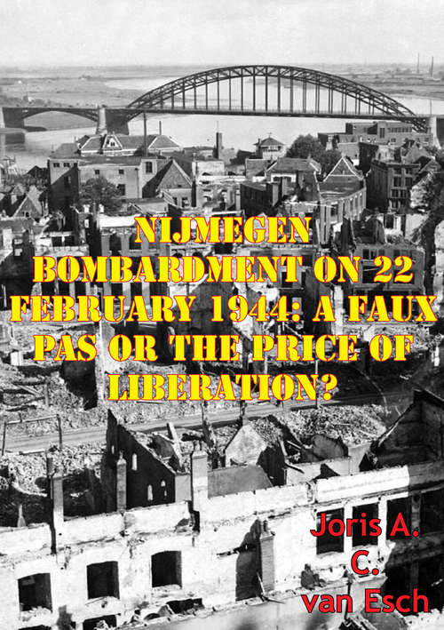 Nijmegen Bombardment On 22 February 1944: A Faux Pas Or The Price Of Liberation?