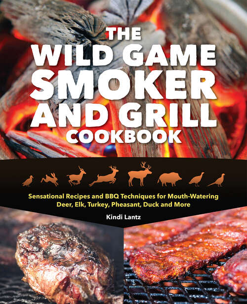 Book cover of The Wild Game Smoker and Grill Cookbook: Sensational Recipes and BBQ Techniques for Mouth-Watering Deer, Elk, Turkey, Pheasant, Duck and More