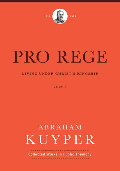 Book cover of Pro Rege: Living Under Christ the King (Abraham Kuyper Collected Works in Public Theology)