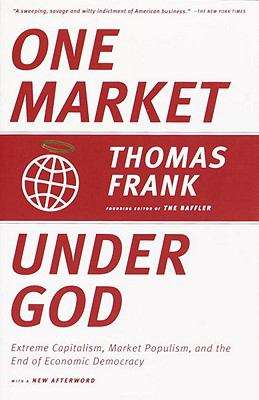 Book cover of One Market Under God: Extreme Capitalism, Market Populism, and the End of Economic Democracy
