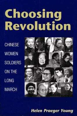 Choosing Revolution: CHINESE WOMEN SOLDIERS ON THE LONG MARCH