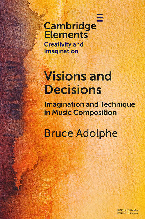 Book cover of Visions and Decisions: Imagination and Technique in Music Composition (Elements in Creativity and Imagination)